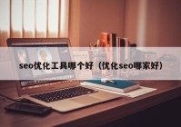 seo优化工具哪个好（优化seo哪家好）