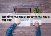 微信的小程序开发公司（微信小程序开发公司即速应用）