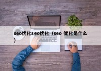 seo优化seo优化（seo 优化是什么）