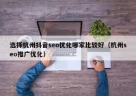 选择杭州抖音seo优化哪家比较好（杭州seo推广优化）