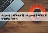 微信小程序开发技术是（微信小程序开发需要哪些技能和技术）