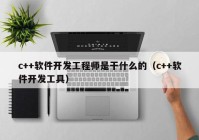 c++软件开发工程师是干什么的（c++软件开发工具）