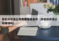 开软件开发公司需要哪些条件（开软件开发公司赚钱吗）