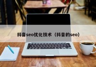 抖音seo优化技术（抖音的seo）