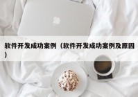 软件开发成功案例（软件开发成功案例及原因）