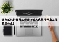 嵌入式软件开发工程师（嵌入式软件开发工程师是什么）