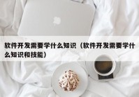 软件开发需要学什么知识（软件开发需要学什么知识和技能）