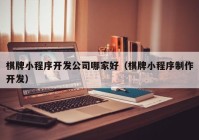 棋牌小程序开发公司哪家好（棋牌小程序制作开发）