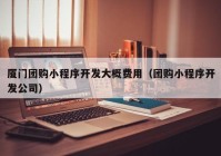 厦门团购小程序开发大概费用（团购小程序开发公司）