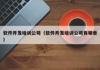 软件开发培训公司（软件开发培训公司有哪些）