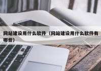 网站建设用什么软件（网站建设用什么软件有哪些）