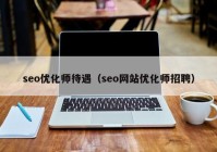 seo优化师待遇（seo网站优化师招聘）