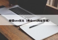 顺德seo优化（佛山seo网站管理）