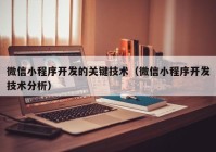 微信小程序开发的关键技术（微信小程序开发技术分析）