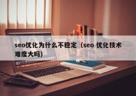 seo优化为什么不稳定（seo 优化技术难度大吗）