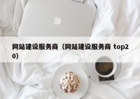 网站建设服务商（网站建设服务商 top20）