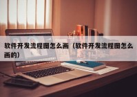 软件开发流程图怎么画（软件开发流程图怎么画的）